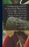 The Autobiography of Benjamin Franklin. Published Verbatim From the Original Manuscript, by his Grandson, William Temple Franklin