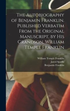 The Autobiography of Benjamin Franklin. Published Verbatim From the Original Manuscript, by his Grandson, William Temple Franklin - Sparks, Jared; Franklin, Benjamin; Franklin, William Temple