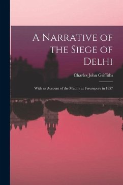 A Narrative of the Siege of Delhi: With an Account of the Mutiny at Ferozepore in 1857 - Griffiths, Charles John