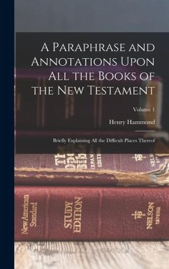 A Paraphrase and Annotations Upon All the Books of the New Testament: Briefly Explaining All the Difficult Places Thereof; Volume 1 - Hammond, Henry