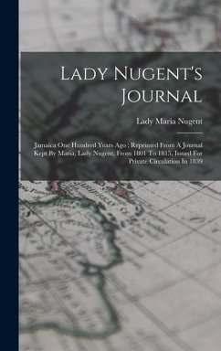 Lady Nugent's Journal: Jamaica One Hundred Years Ago: Reprinted From A Journal Kept By Maria, Lady Nugent, From 1801 To 1815, Issued For Priv Cover Lady Nugent's Journal: Jamaica One Hundred Years Ago: Reprinted From A Journal Kept By Maria, Lady Nugent, From 1801 To 1815, Issued For Priv