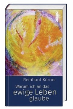 Warum ich an das ewige Leben glaube - Körner, Reinhard