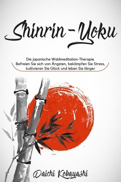 Die japanische Waldmeditation-Therapie. Befreien Sie sich von Ängsten, bekämpfen Sie Stress, kultivieren Sie Glück und leben Sie länger (eBook, ePUB) - Kobayashi, Daichi