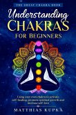 Understanding Chakras for Beginners - the Great Chakra Book: Using Your Own Chakra to Activate Self-Healing, Promote Spiritual Growth and Increase Self-Love (eBook, ePUB)