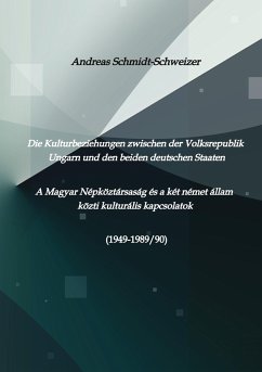 Die Kulturbeziehungen zwischen der Volksrepublik Ungarn und den beiden deutschen Staaten A Magyar Népköztársaság és a két német állam közti kulturális kapcsolatok (1949-1989/90) - Schmidt-Schweizer, Andreas