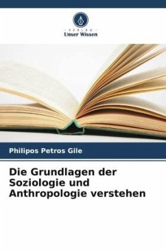 Die Grundlagen der Soziologie und Anthropologie verstehen - Gile, Philipos Petros