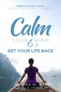 Calm Your Mind & Get Your Life Back : Simple Practices to End the Loops of Anxiety (eBook, ePUB) - Mai, Andrea M.