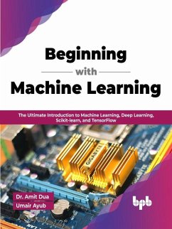 Beginning with Machine Learning: The Ultimate Introduction to Machine Learning, Deep Learning, Scikit-learn, and TensorFlow (English Edition) (eBook, ePUB) - Dua, Amit; Ayub, Umair