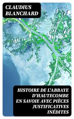 Histoire de l'abbaye d'Hautecombe en Savoie avec pièces justificatives inédites (eBook, ePUB) - Blanchard, Claudius