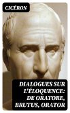 Dialogues sur l'éloquence: De oratore, Brutus, Orator (eBook, ePUB)