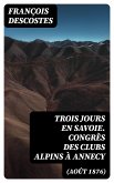 Trois jours en Savoie. Congrès des clubs alpins à Annecy (août 1876) (eBook, ePUB)