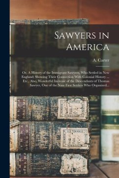 Sawyers in America; or, A History of the Immigrant Sawyers, Who Settled in New England; Showing Their Connection With Colonial History ... Etc., Also,