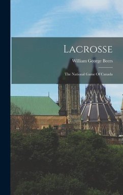 Lacrosse: The National Game Of Canada - Beers, William George