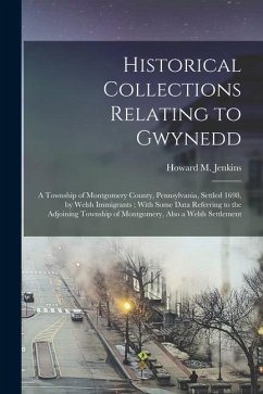 Historical Collections Relating to Gwynedd: A Township of Montgomery County, Pennsylvania, Settled 1698, by Welsh Immigrants; With Some Data Referring