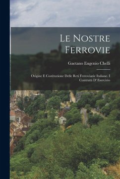 Cover Le Nostre Ferrovie: Origine e Costituzione Delle Reti Ferroviarie Italiane. I Contratti d' Esercizio