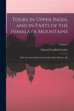 Tours in Upper India, and in Parts of the Himalaya Mountains: With Accounts of the Courts of the Native Princes, &c; Volume 2 - Archer, Edward Caulfield