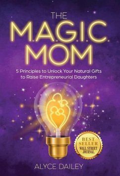 The Magic Mom: 5 Principles to Unlock Your Natural Gifts to Raise Entrepreneurial Daughters - Dailey, Alyce