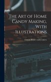 The art of Home Candy Making, With Illustrations The art of Home Candy Making, With Illustrations