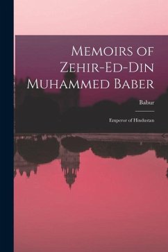 Memoirs of Zehir-Ed-Din Muhammed Baber: Emperor of Hindustan - Babur