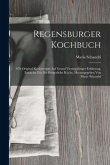 Regensburger Kochbuch: 870 Original-kochrecepte Auf Grund Vierzigjähriger Erfahrung, Zunächst Für Die Bürgerliche Küche, Herausgegeben Von Ma