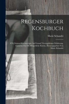 Regensburger Kochbuch: 870 Original-kochrecepte Auf Grund Vierzigjähriger Erfahrung, Zunächst Für Die Bürgerliche Küche, Herausgegeben Von Ma - Schandri, Marie