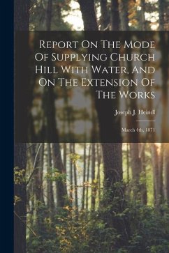 Report On The Mode Of Supplying Church Hill With Water, And On The Extension Of The Works: March 4th, 1871 - Heindl, Joseph J.
