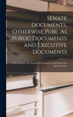 Senate Documents, Otherwise Publ. As Public Documents and Executive Documents: 14Th Congress, 1St Session-48Th Congress, 2Nd Session and Special Sessi - Anonymous