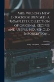 Mrs. Wilson's new Cookbook (revised) a Complete Collection of Original Recipes and Useful Household Information ..