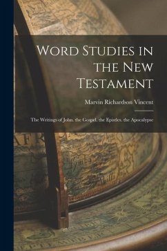 Word Studies in the New Testament: The Writings of John. the Gospel. the Epistles. the Apocalypse - Vincent, Marvin Richardson