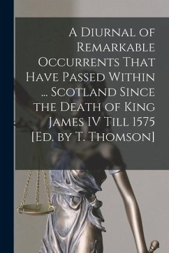 A Diurnal of Remarkable Occurrents That Have Passed Within ... Scotland Since the Death of King James IV Till 1575 [Ed. by T. Thomson] - Anonymous