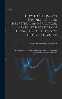 How to Become an Engineer, Or, the Theoretical and Practical Training Necessary in Fitting for the Duties of the Civil Engineer: The Opinions of Emine - Plympton, George Washington