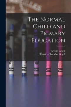 The Normal Child and Primary Education - Gesell, Arnold; Gesell, Beatrice Chandler