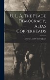 U. L. A. The Peace Democracy, Alias Copperheads U. L. A. The Peace Democracy, Alias Copperheads