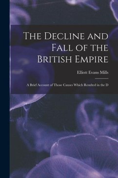 The Decline and Fall of the British Empire: A Brief Account of Those Causes Which Resulted in the D - Mills, Elliott Evans