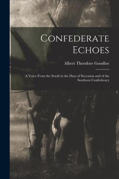 Confederate Echoes: A Voice From the South in the Days of Secession and of the Southern Confederacy - Goodloe, Albert Theodore