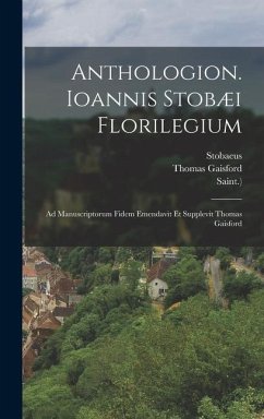 Anthologion. Ioannis Stobæi Florilegium: Ad Manuscriptorum Fidem Emendavit Et Supplevit Thomas Gaisford - Gaisford, Thomas; Grotius, Hugo