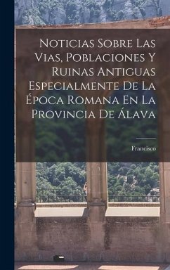 Noticias Sobre Las Vias, Poblaciones Y Ruinas Antiguas Especialmente De La Época Romana En La Provincia De Álava - Coello, Francisco