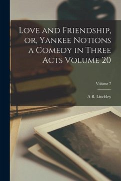 Love and Friendship, or, Yankee Notions a Comedy in Three Acts Volume 20; Volume 7 - Lindsley, A. B.