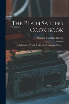 The Plain Sailing Cook Book; a Collection of Simple Recipes for Beginners in Cookery - Shanklin, Browne Susanna