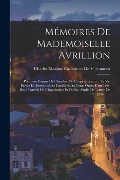 Cover Mémoires De Mademoiselle Avrillion: Première Femme De Chambre De L'impératrice, Sur La Vie Privée De Joséphine, Sa Famille Et Sa Cour; Ornès D'un Très