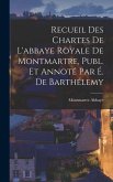 Recueil Des Chartes De L'abbaye Royale De Montmartre, Publ. Et Annoté Par É. De Barthélemy