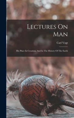 Lectures On Man: His Place In Creation, And In The History Of The Earth - Vogt, Carl
