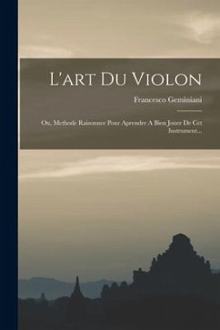 L'art Du Violon: Ou, Methode Raisonnee Pour Aprendre A Bien Jouer De Cet Instrument... - Geminiani, Francesco