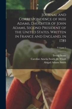 Journal and Correspondence of Miss Adams, Daughter of John Adams, Second President of the United States. Written in France and England, in 1785; Volum - Stone, Irving; Smith, Abigail Adams; De Windt, Caroline Amelia Smith