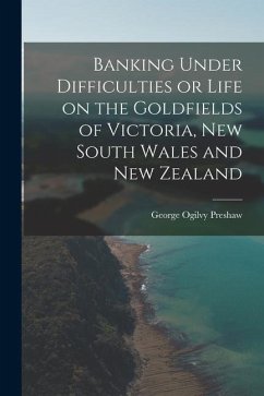 Banking Under Difficulties or Life on the Goldfields of Victoria, New South Wales and New Zealand - Preshaw, George Ogilvy