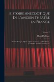 Histoire anecdotique de l'ancien théâtre en France; Théâtre-français, Opéra, Opéra-comique, Théâtre-Italien, Vaudeville, théâtres forains, etc; Volume