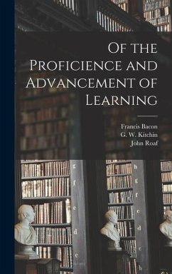 Of the Proficience and Advancement of Learning - Bacon, Francis; Kitchin, G. W.; Roaf, John