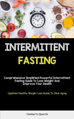 Intermittent Fasting: Comprehensive Simplified Powerful Intermittent Fasting Guide To Lose Weight And Improve Your Health (Updated Healthy W - Queirós, Humberto