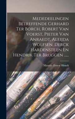 Mededeelingen Betreffende Gerhard Ter Borch, Robert Van Voerst, Pieter Van Anraedt, Aleijda Wolfsen, Derck Hardensteijn En Hendrik Ter Bruggen ...... - Houck, Mauritz Ernest