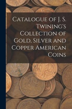 Catalogue of J. S. Twining's Collection of Gold, Silver and Copper American Coins - Anonymous